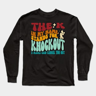 The K In My Name Stands For Knockout & Mama Said Knock You Out Long Sleeve T-Shirt